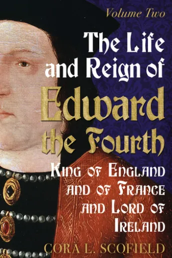 The Life and Reign of Edward the Fourth: King of England and France and Lord of Ireland: Volume 2