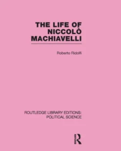 The Life of Niccolò Machiavelli (Routledge Library Editions: Political Science Volume 26)