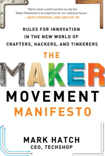 The Maker Movement Manifesto: Rules for Innovation in the New World of Crafters, Hackers, and Tinkerers