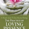 The Practice of Loving Presence - A Mindful Guide to Open-Hearted Relating