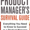 The Product Manager's Survival Guide: Everything You Need to Know to Succeed as a Product Manager