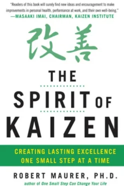 The Spirit of Kaizen: Creating Lasting Excellence One Small Step at a Time