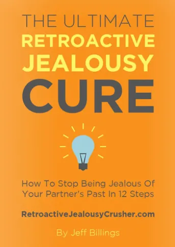 The Ultimate Retroactive Jealousy Cure: How To Stop Being Jealous Of Your Partner's Past In 12 Steps