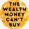 The Wealth Money Can't Buy