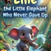 Title: Ellie the Little Elephant Who Never Gave Up