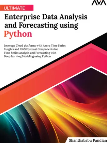 Ultimate Enterprise Data Analysis and Forecasting using Python: Leverage Cloud platforms with Azure Time Series Insights and AWS Forecast Components for Time Series Analysis and Forecasting with Deep learning Modeling using Python