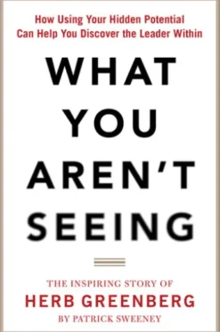 What You Aren't Seeing: How Using Your Hidden Potential Can Help You Discover the Leader Within, The Inspiring Story of Herb Greenberg