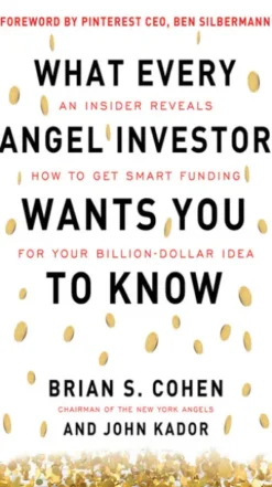 What Every Angel Investor Wants You to Know: An Insider Reveals How to Get Smart Funding for Your Billion Dollar Idea