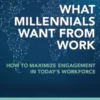 What Millennials Want from Work: How to Maximize Engagement in Today’s Workforce