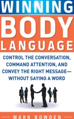 Winning Body Language : Control the Conversation, Command Attention, and Convey the Right Message without Saying a Word: Control the Conversation, Command Attention, and Convey the Right Message without Saying a Word