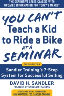 You Can’t Teach a Kid to Ride a Bike at a Seminar, 2nd Edition: Sandler Training’s 7-Step System for Successful Selling